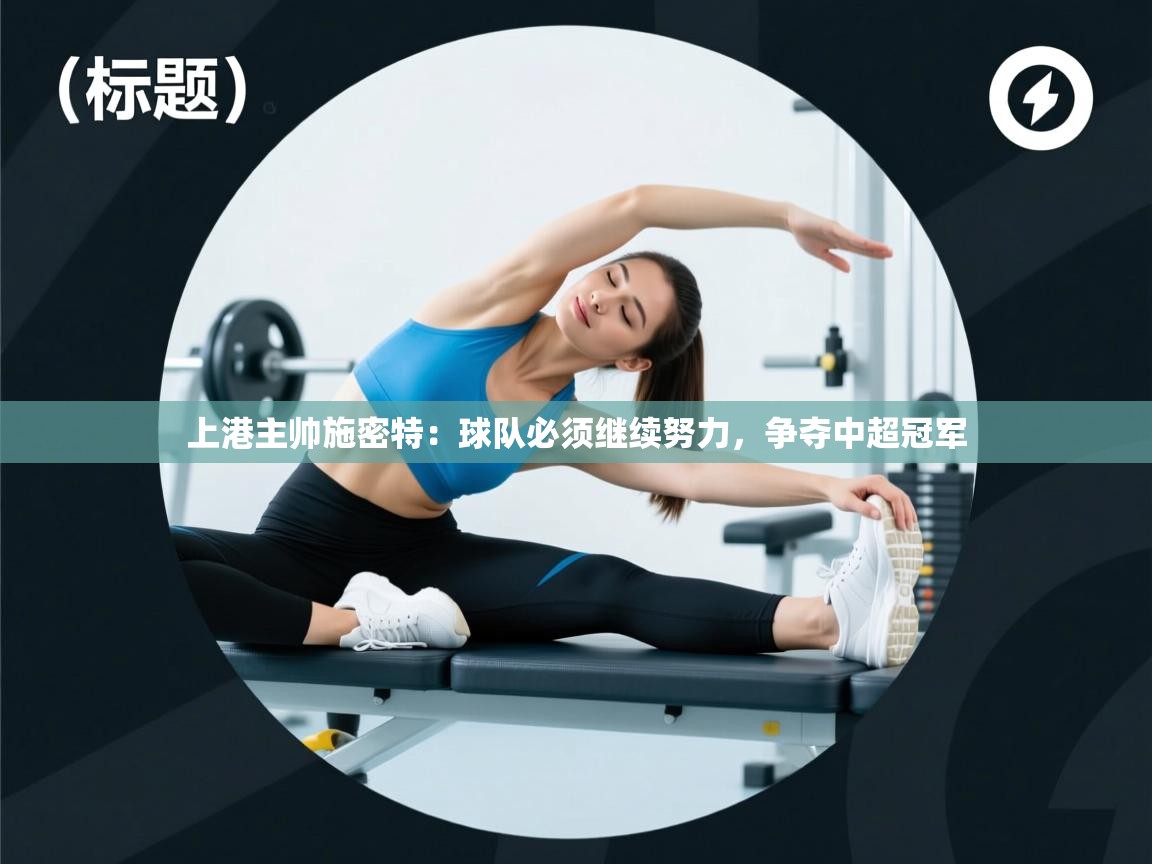 上港主帅施密特：球队必须继续努力，争夺中超冠军