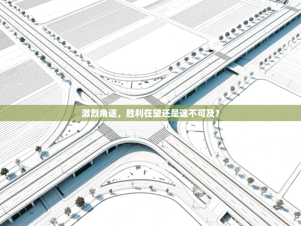 激烈角逐，胜利在望还是遥不可及？