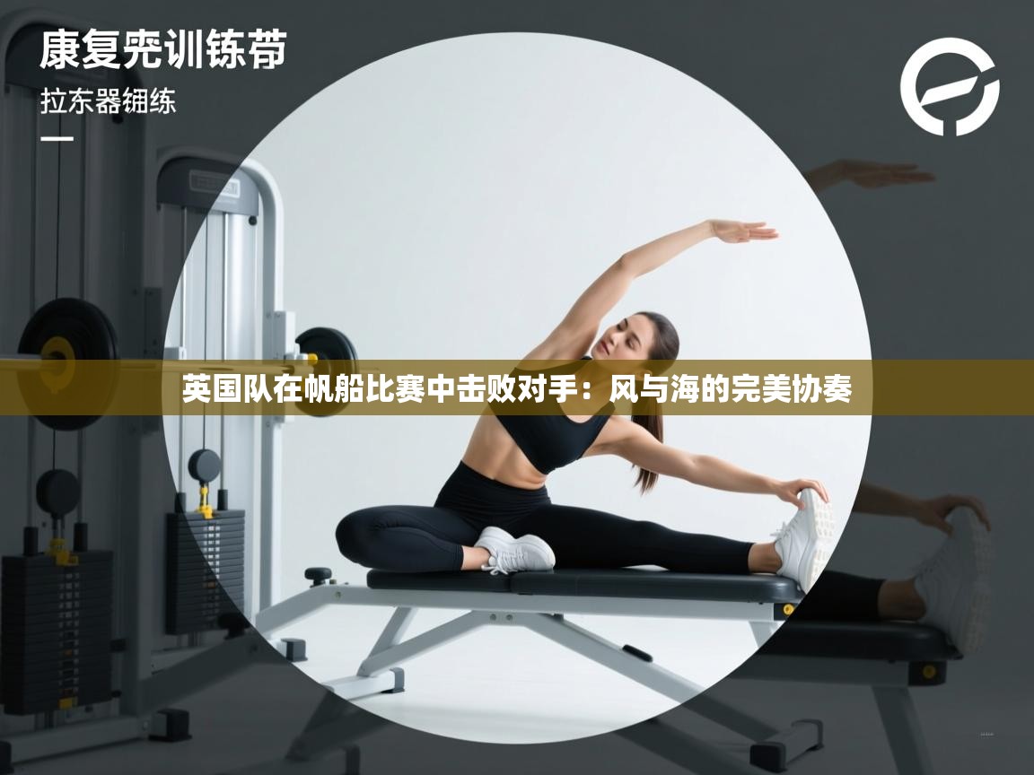 英国队在帆船比赛中击败对手：风与海的完美协奏