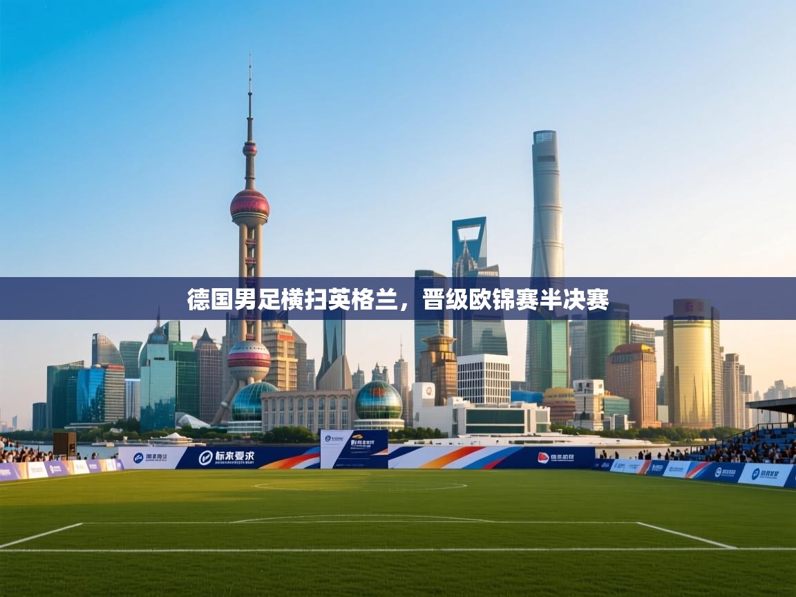 德国男足横扫英格兰，晋级欧锦赛半决赛
