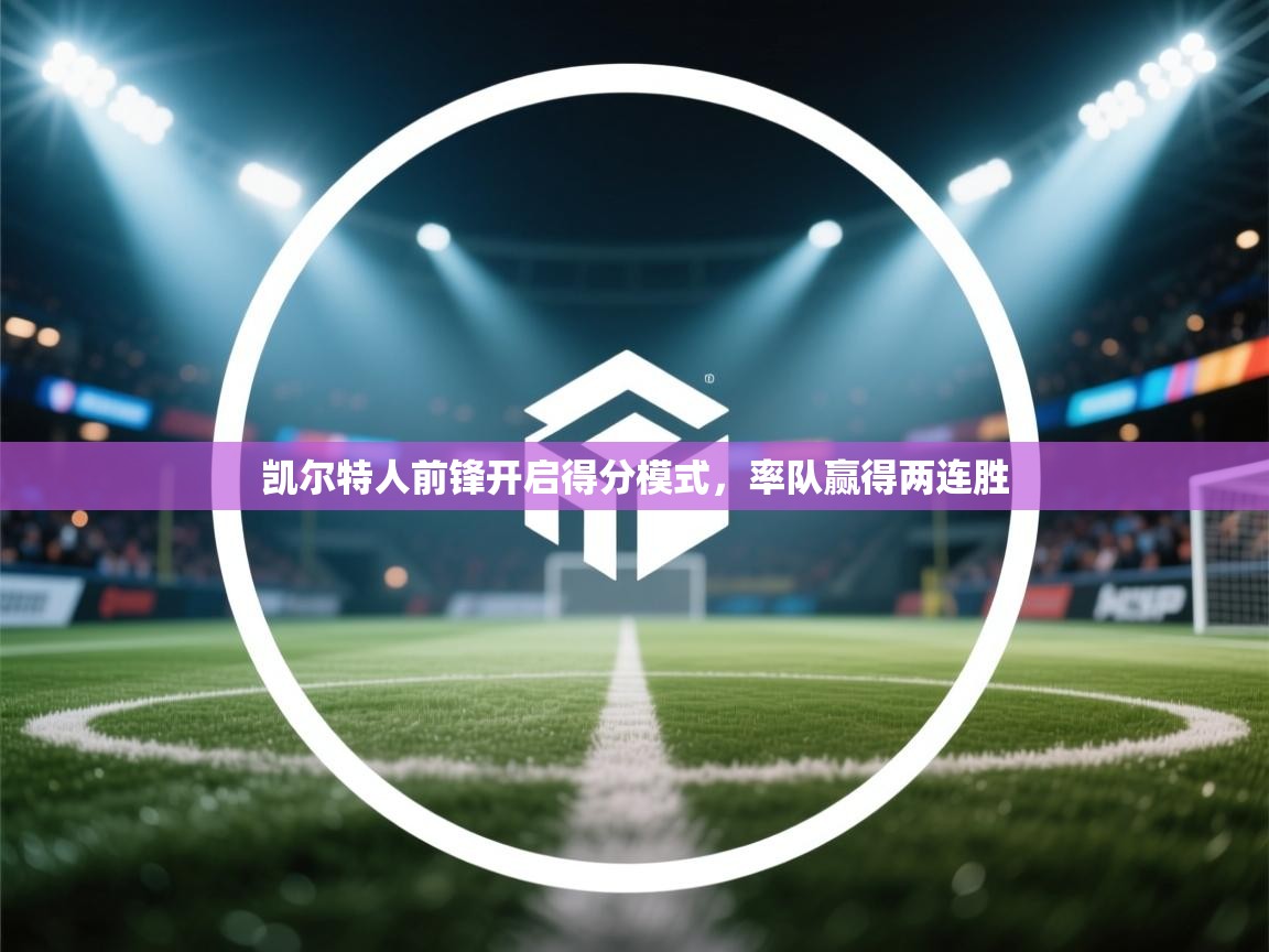 凯尔特人前锋开启得分模式，率队赢得两连胜