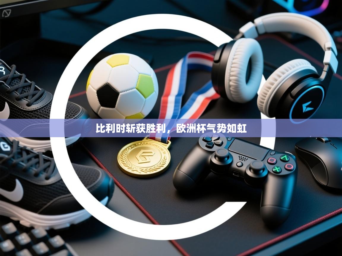 比利时斩获胜利，欧洲杯气势如虹